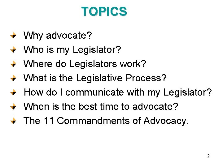 TOPICS Why advocate? Who is my Legislator? Where do Legislators work? What is the