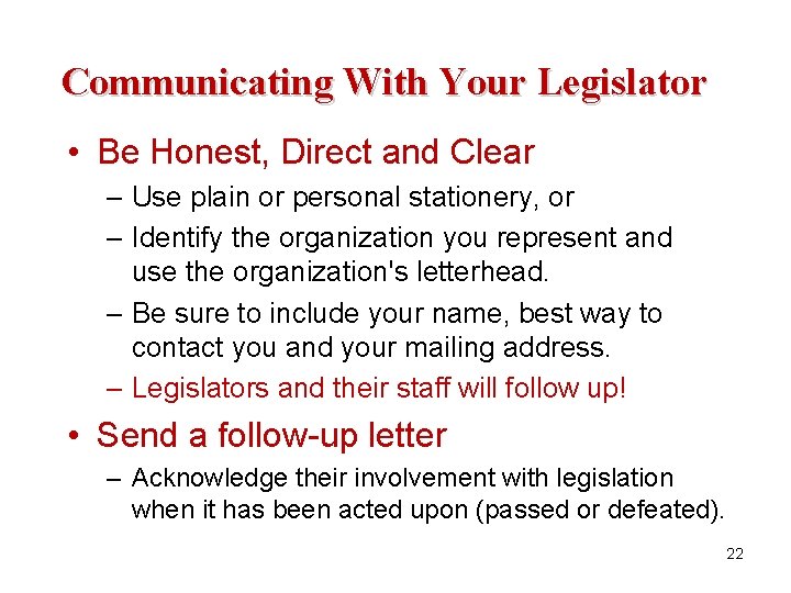 Communicating With Your Legislator • Be Honest, Direct and Clear – Use plain or