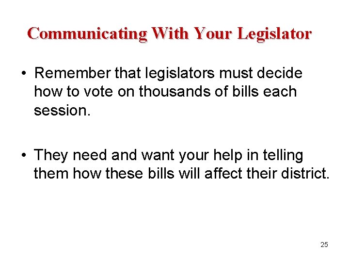 Communicating With Your Legislator • Remember that legislators must decide how to vote on