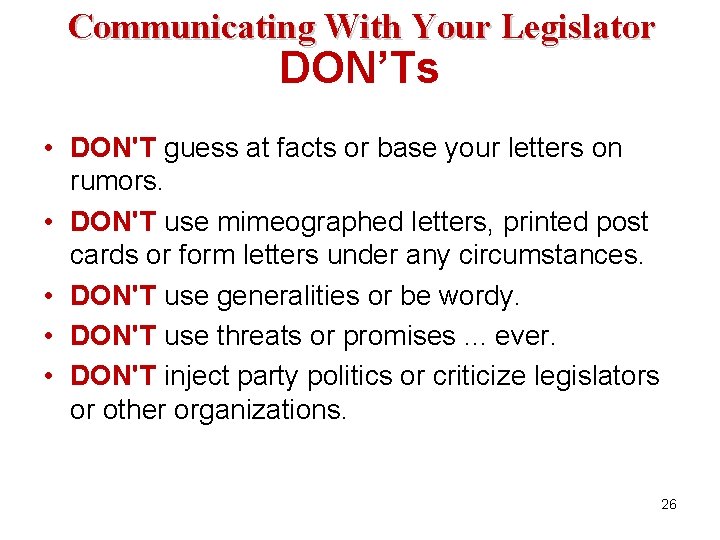 Communicating With Your Legislator DON’Ts • DON'T guess at facts or base your letters