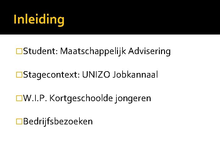 Inleiding �Student: Maatschappelijk Advisering �Stagecontext: UNIZO Jobkannaal �W. I. P. Kortgeschoolde jongeren �Bedrijfsbezoeken 
