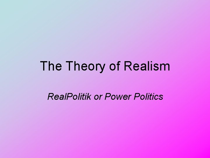 The Theory of Realism Real. Politik or Power Politics 