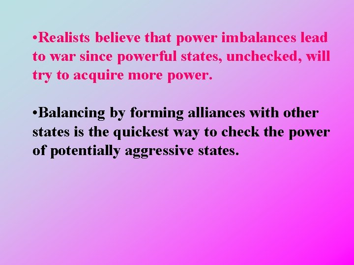  • Realists believe that power imbalances lead to war since powerful states, unchecked,