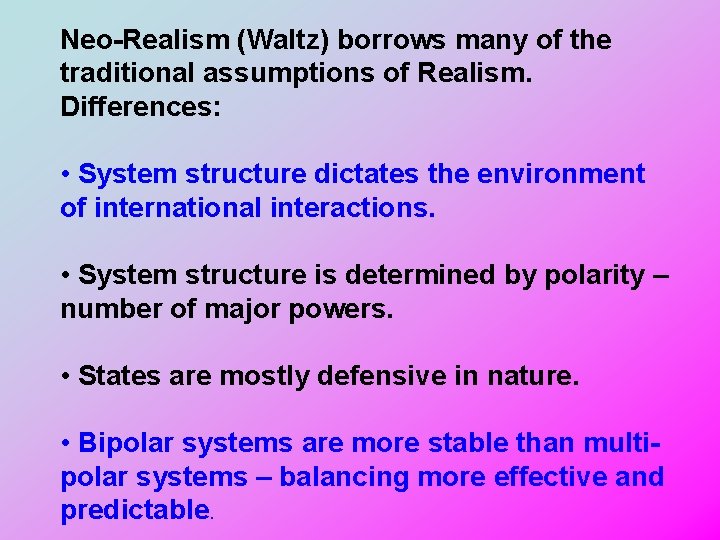Neo-Realism (Waltz) borrows many of the traditional assumptions of Realism. Differences: • System structure