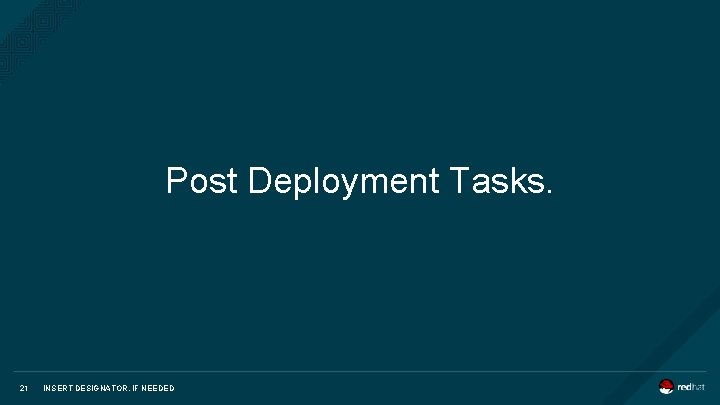 Post Deployment Tasks. 21 INSERT DESIGNATOR, IF NEEDED 