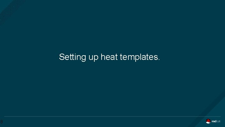 Setting up heat templates. 8 