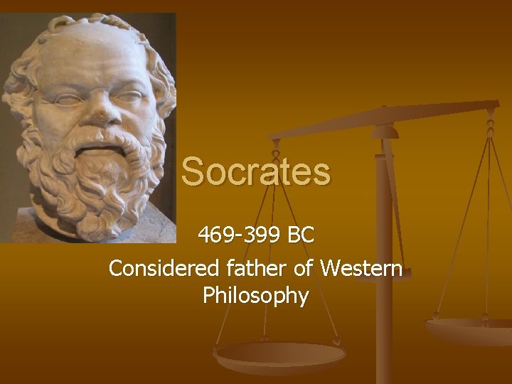 Socrates 469 -399 BC Considered father of Western Philosophy 