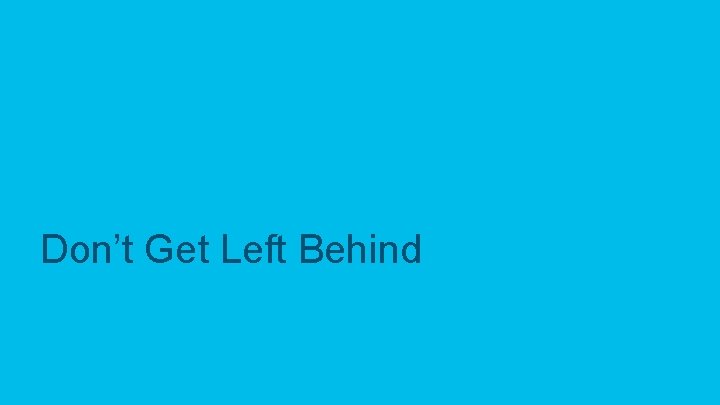 Don’t Get Left Behind © 2017 Cisco and/or its affiliates. All rights reserved. Cisco