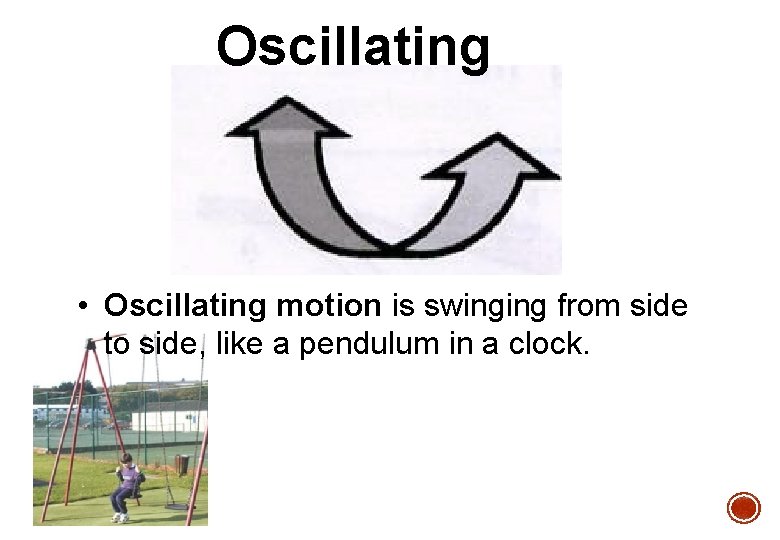 Oscillating • Oscillating motion is swinging from side to side, like a pendulum in