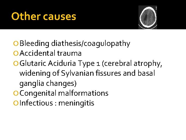 Other causes Bleeding diathesis/coagulopathy Accidental trauma Glutaric Aciduria Type 1 (cerebral atrophy, widening of