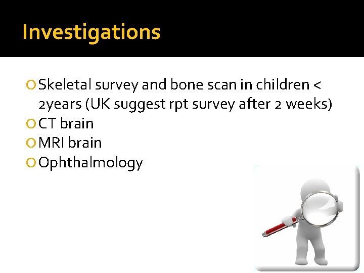 Investigations Skeletal survey and bone scan in children < 2 years (UK suggest rpt