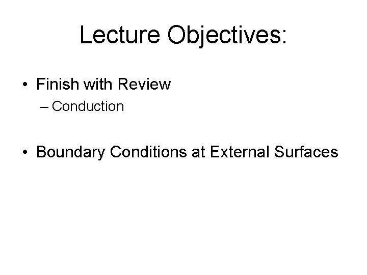 Lecture Objectives: • Finish with Review – Conduction • Boundary Conditions at External Surfaces