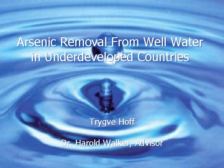 Arsenic Removal From Well Water in Underdeveloped Countries Trygve Hoff Dr. Harold Walker, Advisor