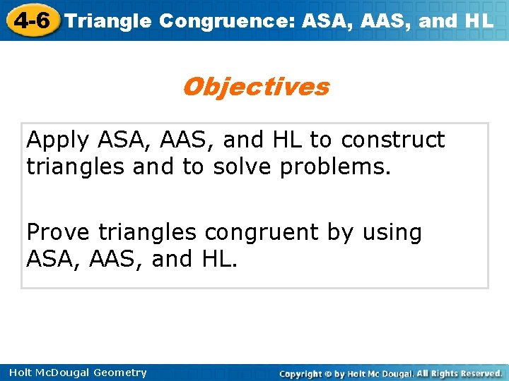 4 -6 Triangle Congruence: ASA, AAS, and HL Objectives Apply ASA, AAS, and HL 4 -6 Triangle Congruence: ASA, AAS, and HL Objectives Apply ASA, AAS, and HL