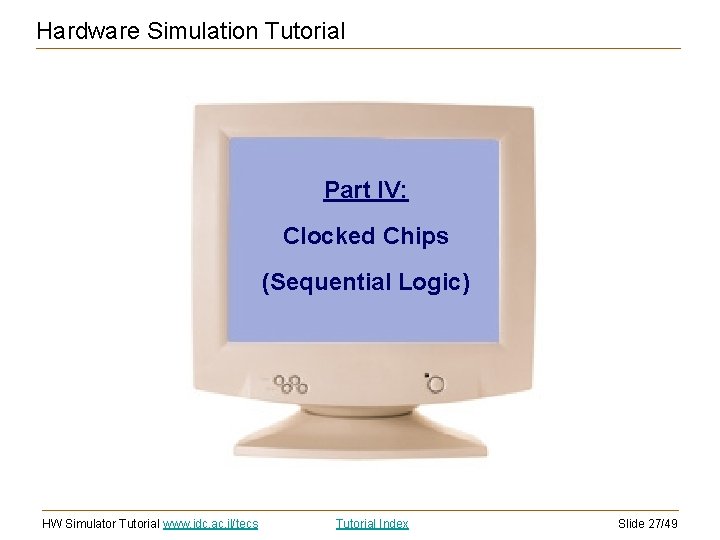 Hardware Simulation Tutorial Part IV: Clocked Chips (Sequential Logic) HW Simulator Tutorial www. idc. Hardware Simulation Tutorial Part IV: Clocked Chips (Sequential Logic) HW Simulator Tutorial www. idc.