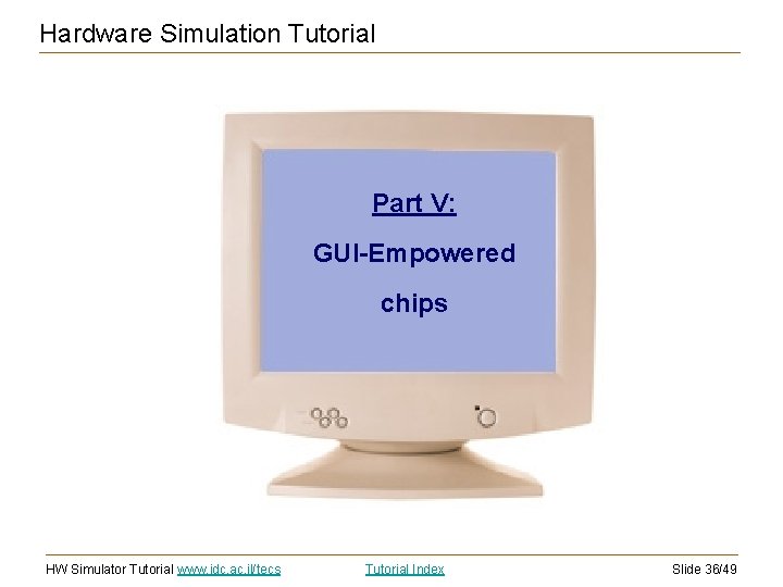 Hardware Simulation Tutorial Part V: GUI-Empowered chips HW Simulator Tutorial www. idc. ac. il/tecs Hardware Simulation Tutorial Part V: GUI-Empowered chips HW Simulator Tutorial www. idc. ac. il/tecs