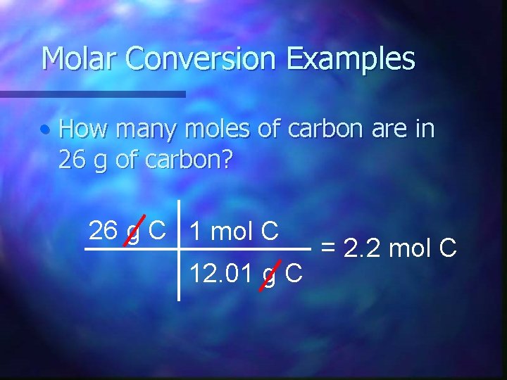 Molar Conversion Examples • How many moles of carbon are in 26 g of