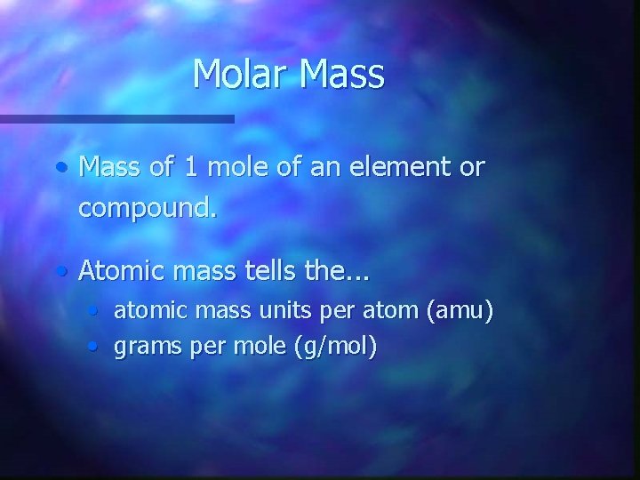 Molar Mass • Mass of 1 mole of an element or compound. • Atomic