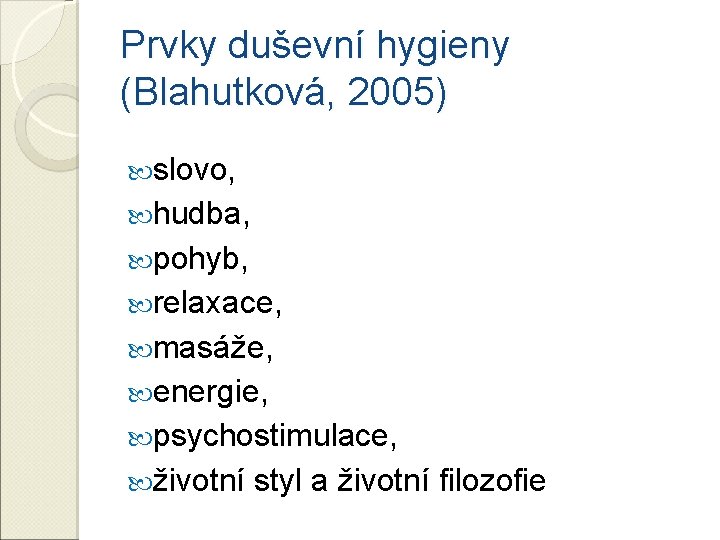 Prvky duševní hygieny (Blahutková, 2005) slovo, hudba, pohyb, relaxace, masáže, energie, psychostimulace, životní styl Prvky duševní hygieny (Blahutková, 2005) slovo, hudba, pohyb, relaxace, masáže, energie, psychostimulace, životní styl
