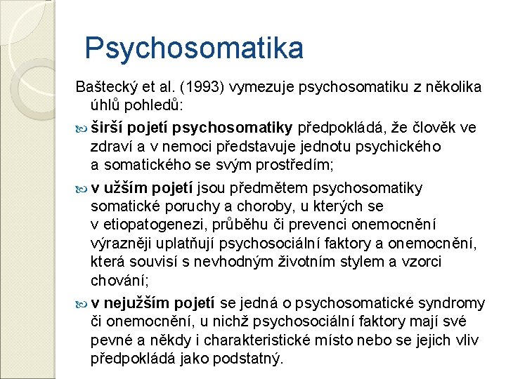 Psychosomatika Baštecký et al. (1993) vymezuje psychosomatiku z několika úhlů pohledů: širší pojetí psychosomatiky