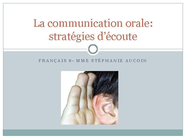 La communication orale: stratégies d’écoute FRANÇAIS 8 - MME STÉPHANIE AUCOIN 