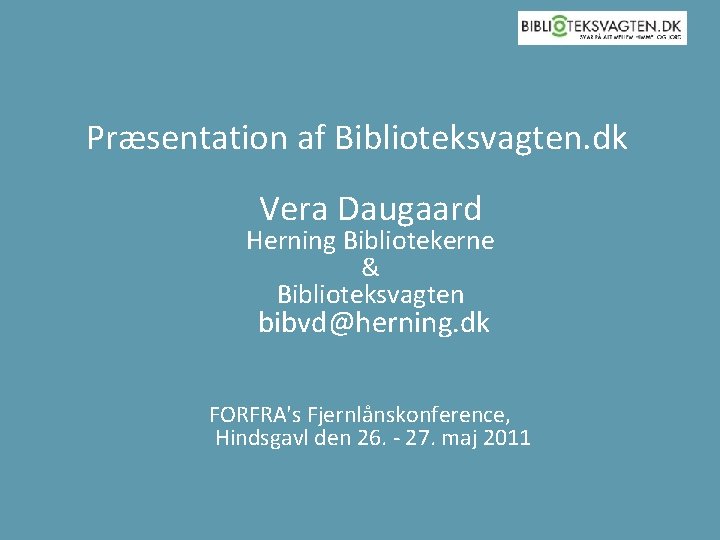 Præsentation af Biblioteksvagten. dk Vera Daugaard Herning Bibliotekerne & Biblioteksvagten bibvd@herning. dk FORFRA's Fjernlånskonference,