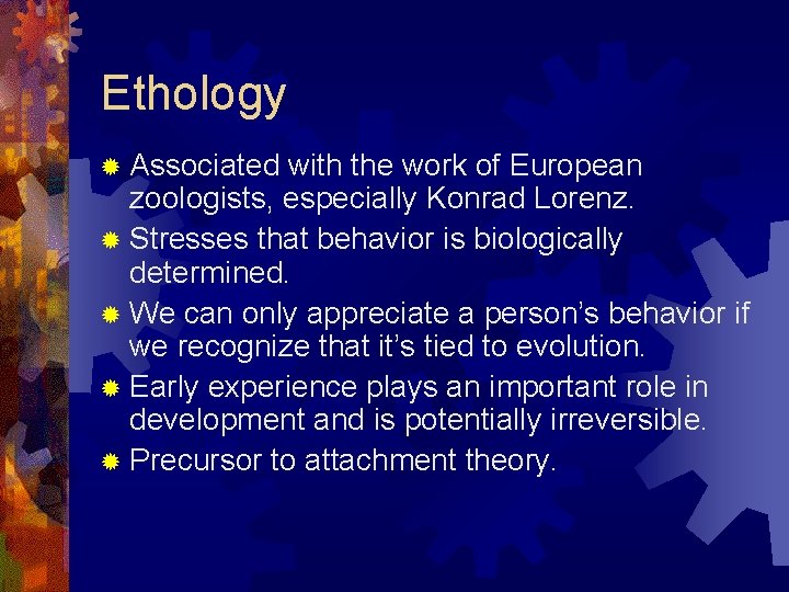 Ethology ® Associated with the work of European zoologists, especially Konrad Lorenz. ® Stresses Ethology ® Associated with the work of European zoologists, especially Konrad Lorenz. ® Stresses