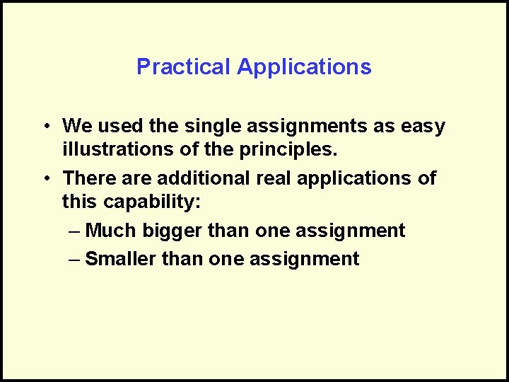 Practical Applications • We used the single assignments as easy illustrations of the principles.