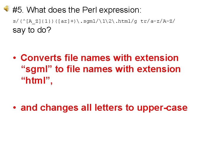 #5. What does the Perl expression: s/(^[A_Z]{1})([az]+). sgml/12. html/g tr/a-z/A-Z/ say to do? •