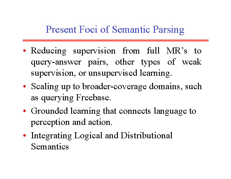 Present Foci of Semantic Parsing • Reducing supervision from full MR’s to query-answer pairs,