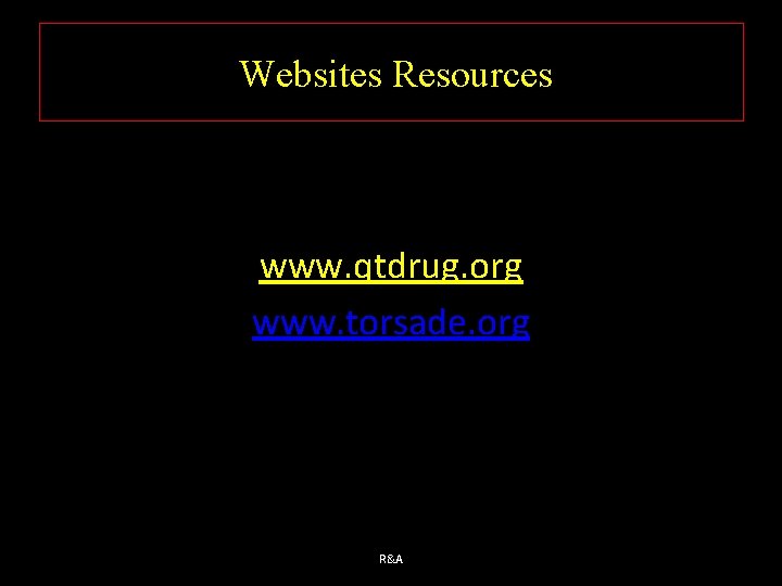Websites Resources www. qtdrug. org www. torsade. org R&A 