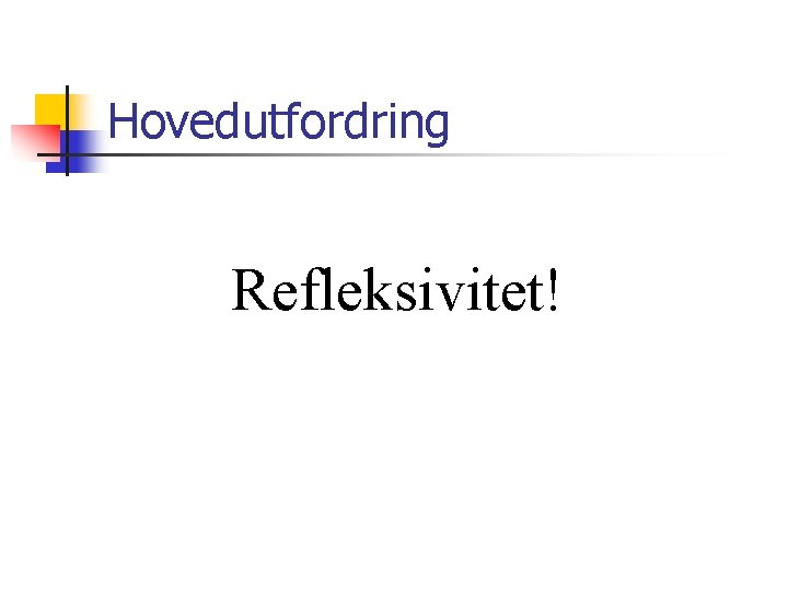 Hovedutfordring Refleksivitet! 