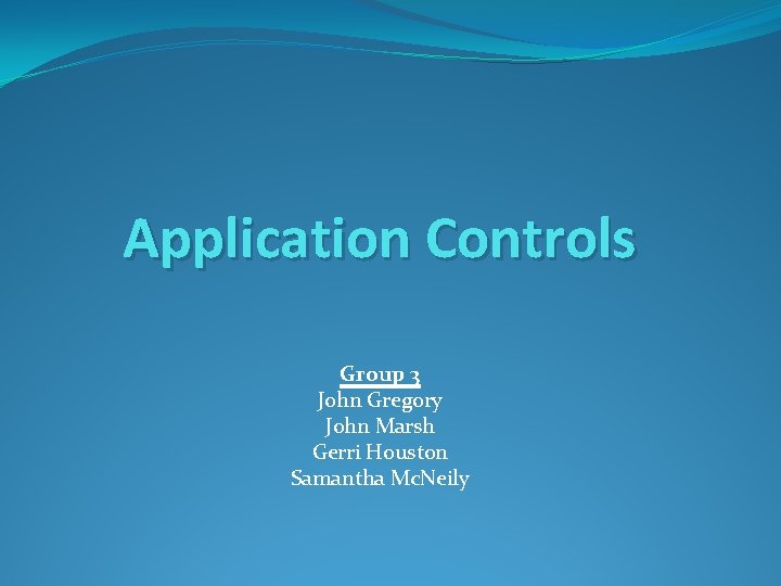 Application Controls Group 3 John Gregory John Marsh Gerri Houston Samantha Mc. Neily 