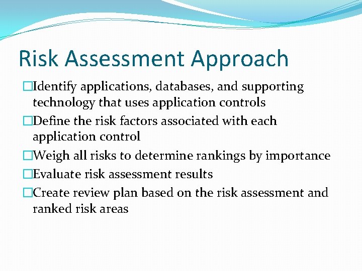 Risk Assessment Approach �Identify applications, databases, and supporting technology that uses application controls �Define