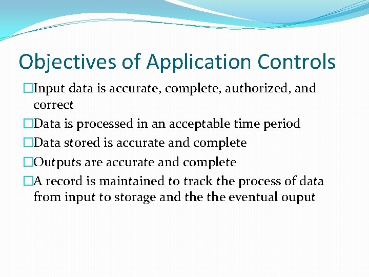 Objectives of Application Controls �Input data is accurate, complete, authorized, and correct �Data is