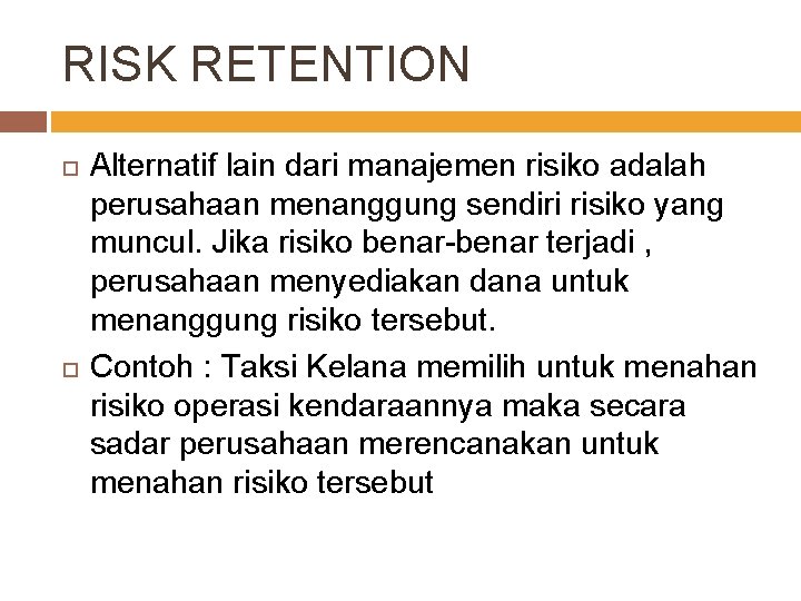 RISK RETENTION Alternatif lain dari manajemen risiko adalah perusahaan menanggung sendiri risiko yang muncul.