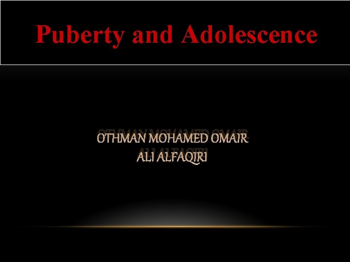 Puberty and Adolescence OTHMAN MOHAMED OMAIR ALI ALFAQIRI 