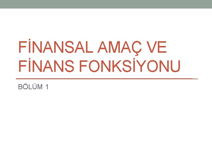 FİNANSAL AMAÇ VE FİNANS FONKSİYONU BÖLÜM 1 