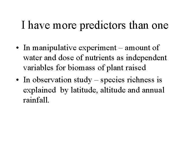 I have more predictors than one • In manipulative experiment – amount of water