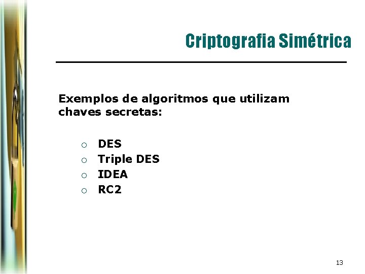 Criptografia Simétrica Exemplos de algoritmos que utilizam chaves secretas: ¡ ¡ DES Triple DES Criptografia Simétrica Exemplos de algoritmos que utilizam chaves secretas: ¡ ¡ DES Triple DES