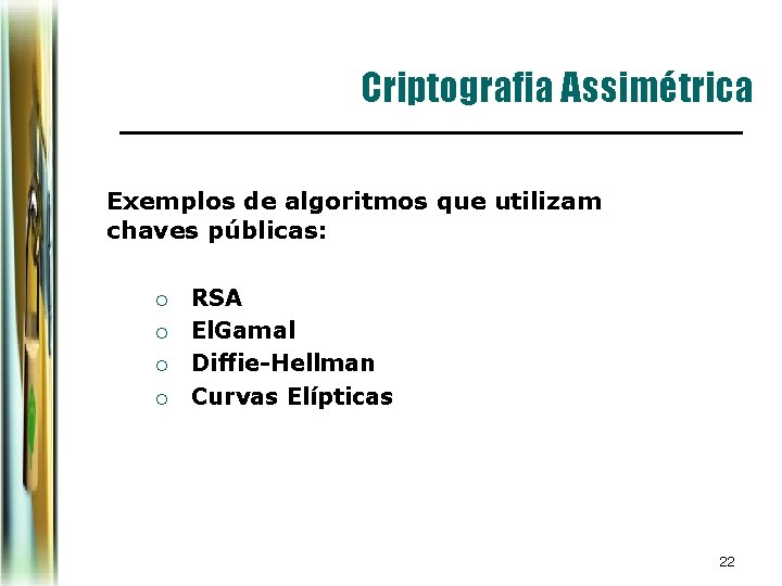 Criptografia Assimétrica Exemplos de algoritmos que utilizam chaves públicas: ¡ ¡ RSA El. Gamal Criptografia Assimétrica Exemplos de algoritmos que utilizam chaves públicas: ¡ ¡ RSA El. Gamal