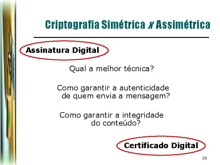 Criptografia Simétrica x Assimétrica Assinatura Digital Qual a melhor técnica? Como garantir a autenticidade Criptografia Simétrica x Assimétrica Assinatura Digital Qual a melhor técnica? Como garantir a autenticidade