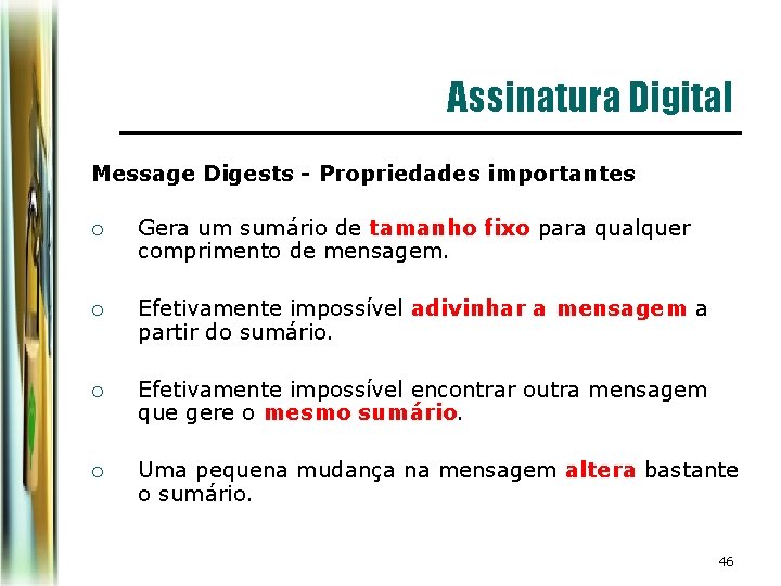 Assinatura Digital Message Digests - Propriedades importantes ¡ Gera um sumário de tamanho fixo Assinatura Digital Message Digests - Propriedades importantes ¡ Gera um sumário de tamanho fixo