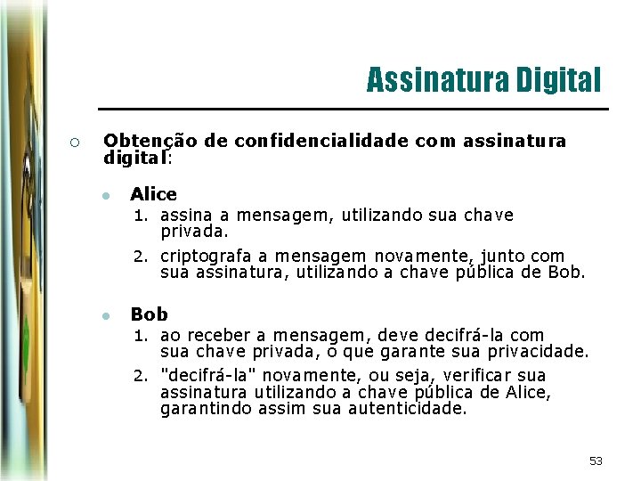 Assinatura Digital ¡ Obtenção de confidencialidade com assinatura digital: l Alice 1. assina a Assinatura Digital ¡ Obtenção de confidencialidade com assinatura digital: l Alice 1. assina a