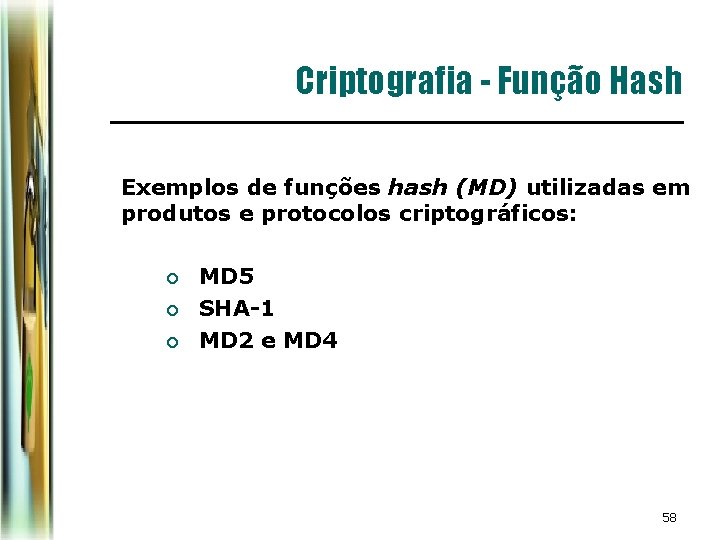Criptografia - Função Hash Exemplos de funções hash (MD) utilizadas em produtos e protocolos Criptografia - Função Hash Exemplos de funções hash (MD) utilizadas em produtos e protocolos