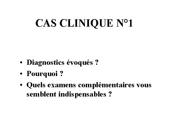 CAS CLINIQUE N° 1 • Diagnostics évoqués ? • Pourquoi ? • Quels examens