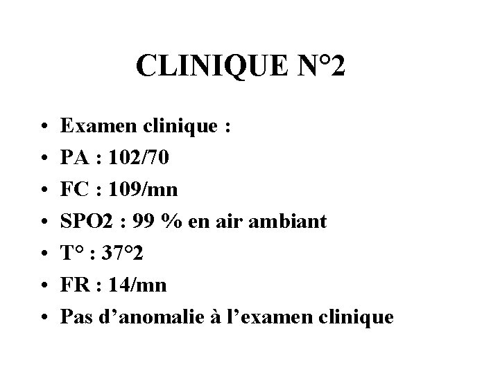 CLINIQUE N° 2 • • Examen clinique : PA : 102/70 FC : 109/mn