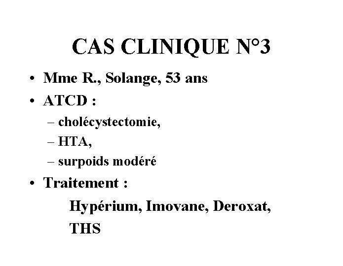 CAS CLINIQUE N° 3 • Mme R. , Solange, 53 ans • ATCD :