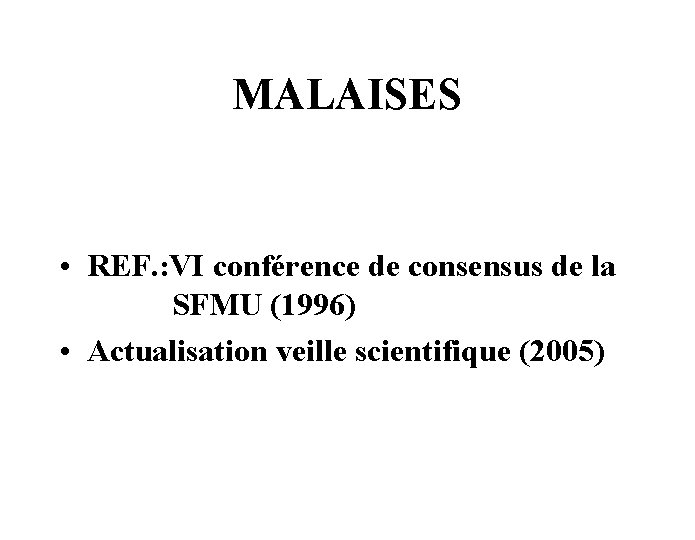 MALAISES • REF. : VI conférence de consensus de la SFMU (1996) • Actualisation