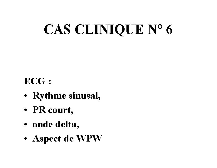 CAS CLINIQUE N° 6 ECG : • Rythme sinusal, • PR court, • onde